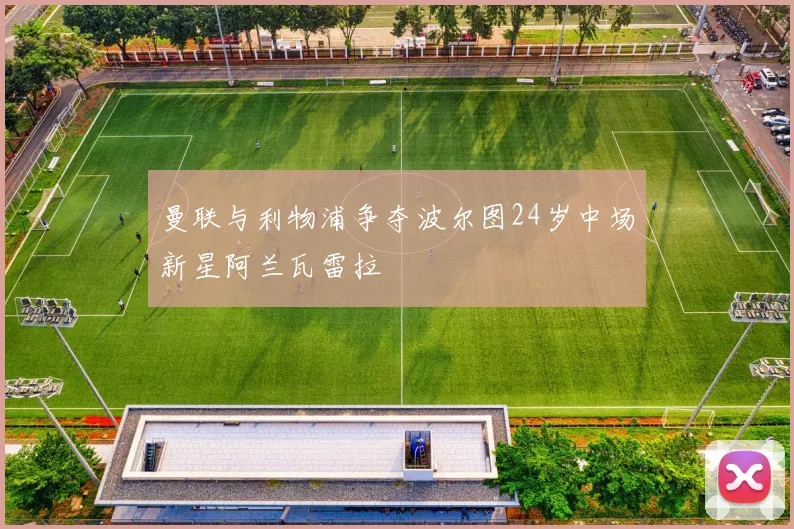 曼联与利物浦争夺波尔图24岁中场新星阿兰瓦雷拉