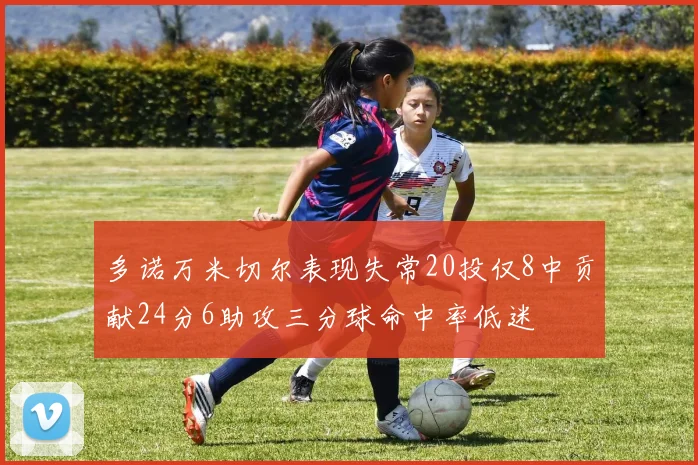多诺万米切尔表现失常20投仅8中贡献24分6助攻三分球命中率低迷