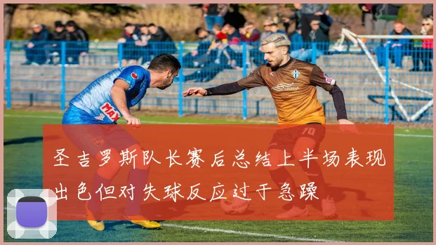 圣吉罗斯队长赛后总结上半场表现出色但对失球反应过于急躁