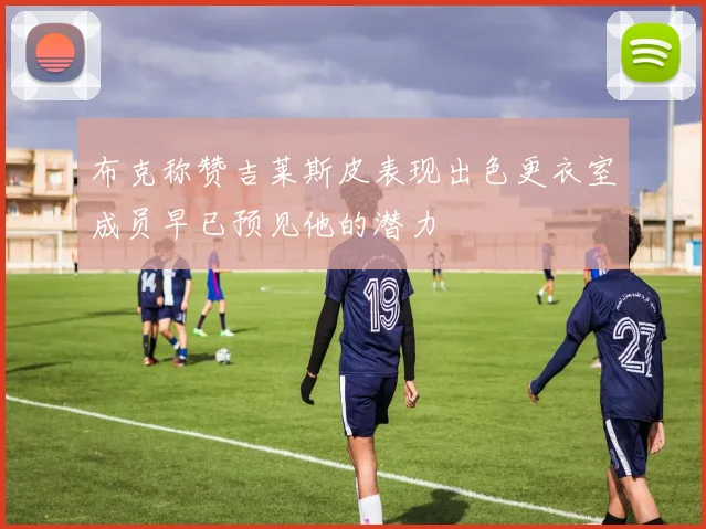 布克称赞吉莱斯皮表现出色更衣室成员早已预见他的潜力