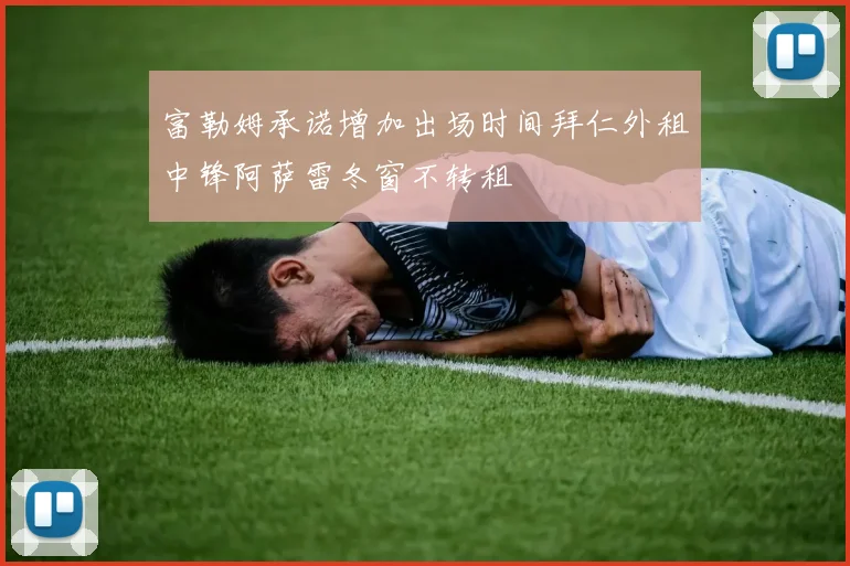 富勒姆承诺增加出场时间拜仁外租中锋阿萨雷冬窗不转租