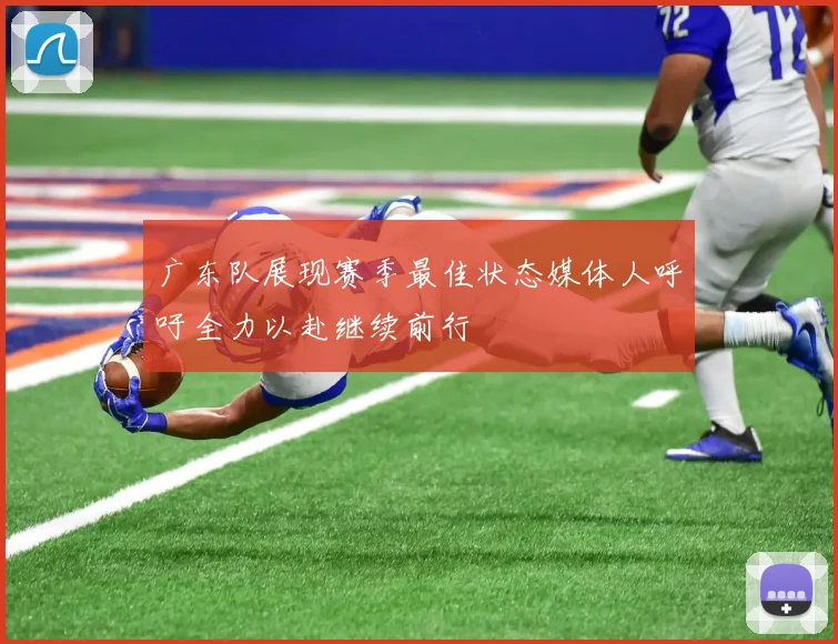 广东队展现赛季最佳状态媒体人呼吁全力以赴继续前行