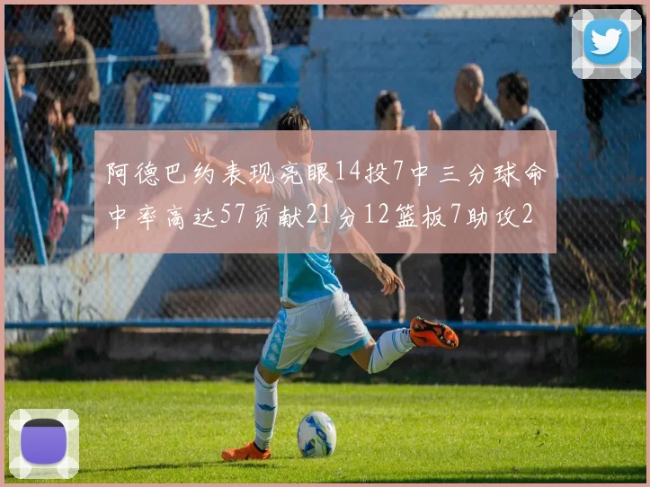 阿德巴约表现亮眼14投7中三分球命中率高达57贡献21分12篮板7助攻2抢断