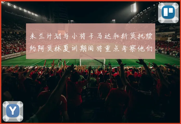 米兰计划与小将卡马达和科莫托续约阿莫林夏训期间将重点考察他们