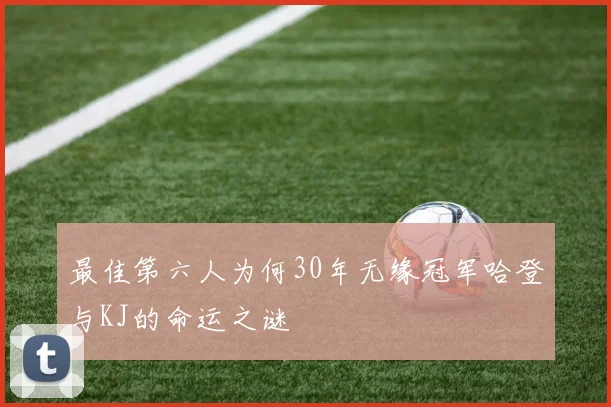 最佳第六人为何30年无缘冠军哈登与KJ的命运之谜