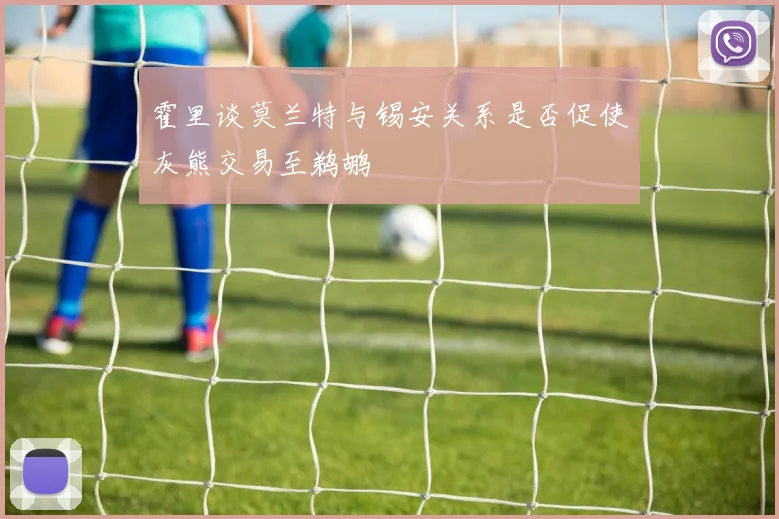 霍里谈莫兰特与锡安关系是否促使灰熊交易至鹈鹕