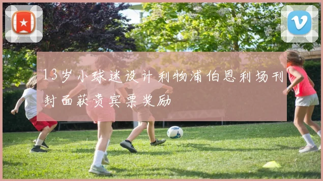 13岁小球迷设计利物浦伯恩利场刊封面获贵宾票奖励