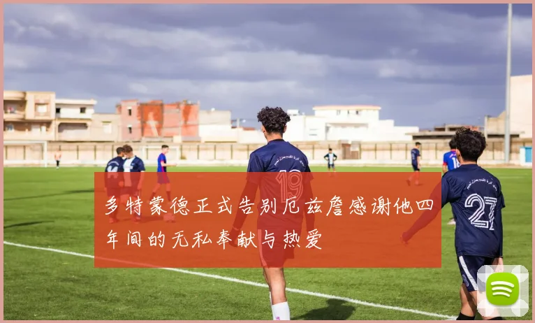 多特蒙德正式告别厄兹詹感谢他四年间的无私奉献与热爱