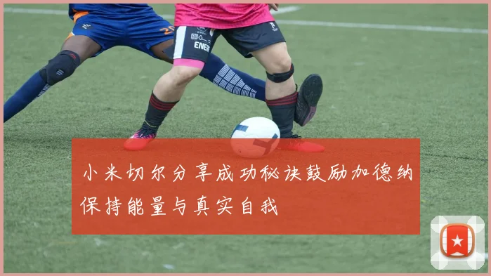 小米切尔分享成功秘诀鼓励加德纳保持能量与真实自我