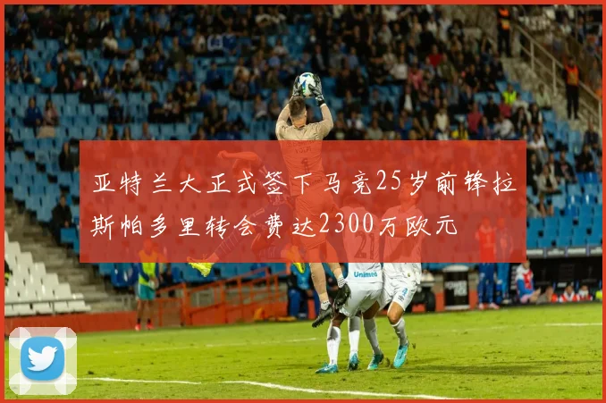 亚特兰大正式签下马竞25岁前锋拉斯帕多里转会费达2300万欧元