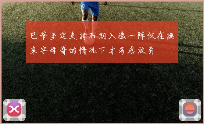 巴爷坚定支持布朗入选一阵仅在换来字母哥的情况下才考虑放弃