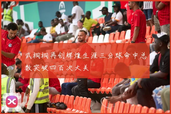 武桐桐再创辉煌生涯三分球命中总数突破四百次大关